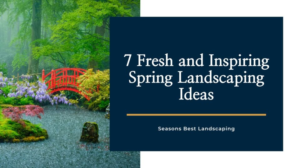 7 Fresh and Inspiring Spring Landscaping Ideas - Seasons Best Landscaping